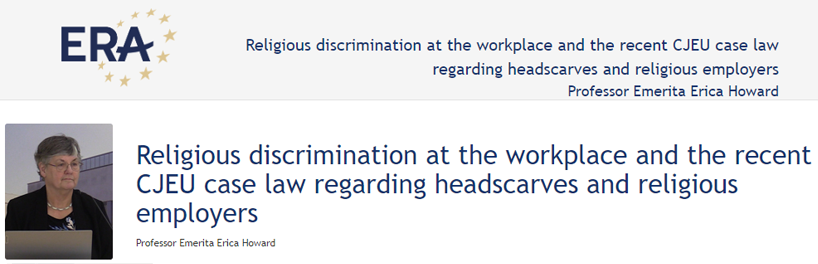 Professor Emerita Erica Howard: Religious discrimination at the workplace and the recent CJEU case law regarding headscarves and religious employers Professor Emerita Erica Howard: Religious discrimination at the workplace and the recent CJEU case law regarding headscarves and religious employers