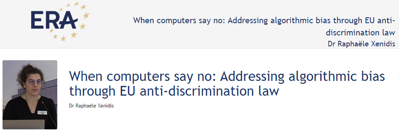 Dr Raphaële Xenidis: When computers say no: Addressing algorithmic bias through EU anti-discrimination law Dr Raphaële Xenidis: When computers say no: Addressing algorithmic bias through EU anti-discrimination law