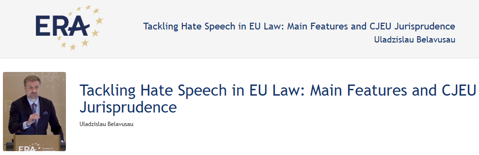 Dr Uladzislau Belavusau: Tackling Hate Speech in EU Law: Main Features and CJEU Jurisprudence Dr Uladzislau Belavusau: Tackling Hate Speech in EU Law: Main Features and CJEU Jurisprudence